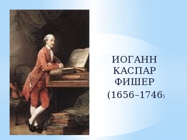 ИОГАНН КАСПАР ФИШЕР  (1656–1746 )