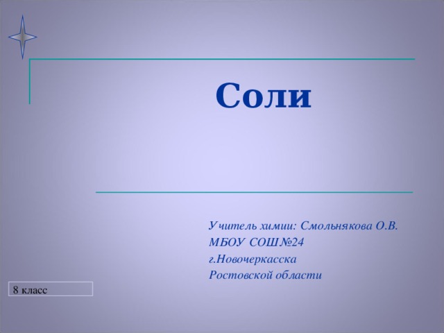 Соли   Учитель химии: Смольнякова О.В. МБОУ СОШ№24 г.Новочеркасска Ростовской области 8 класс