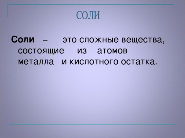 C оли  – это сложные вещества, состоящие из атомов металла и кислотного остатка .