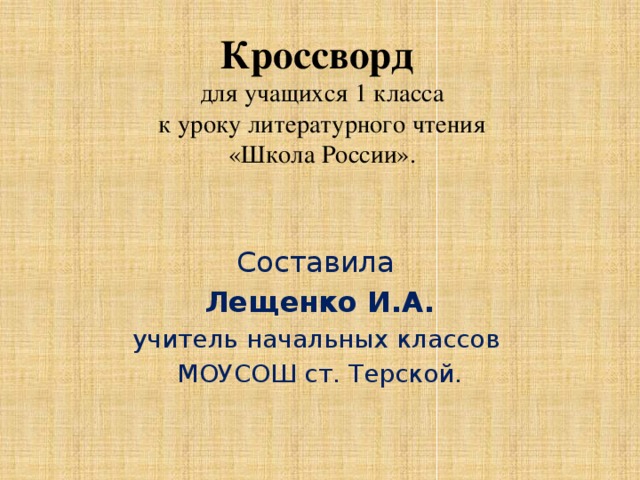 Кроссворд  для учащихся 1 класса  к уроку литературного чтения  «Школа России».   Составила Лещенко И.А. учитель начальных классов МОУСОШ ст. Терской.