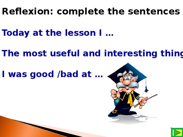 Reflexion: complete the sentences  Today at the lesson I …  The most useful and interesting things were …  I was good /bad at …