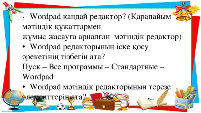 •  Wordpad қандай редактор? (Қарапайым мәтіндік құжаттармен жұмыс жасауға арналған мәтіндік редактор) •  Wordpad редакторының іске қосу әрекетінің тізбегін ата? Пуск – Все программы – Стандартные – Wordpad •  Wordpad мәтіндік редакторының терезе элементтерін ата?