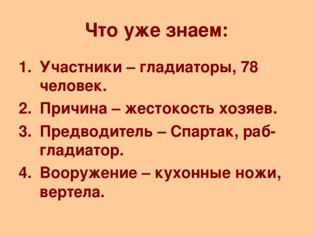 Что уже знаем: Участники – гладиаторы, 78 человек. Причина – жестокость хозяев. Предводитель – Спартак, раб-гладиатор. Вооружение – кухонные ножи, вертела.