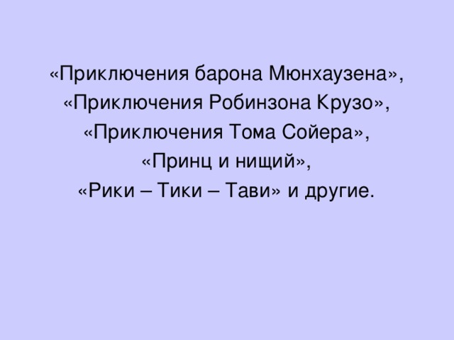 «Приключения барона Мюнхаузена», «Приключения Робинзона Крузо», «Приключения Тома Сойера», «Принц и нищий», «Рики – Тики – Тави» и другие.