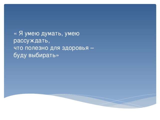 « Я умею думать, умею  рассуждать,  что полезно для здоровья –  буду выбирать»