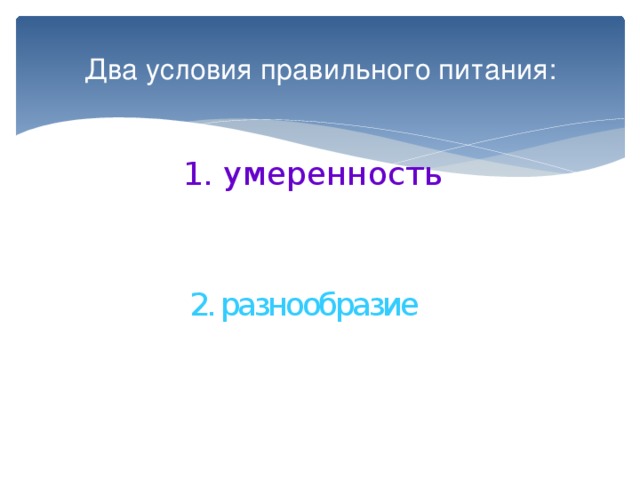 Два условия правильного питания: 1. умеренность 2. разнообразие