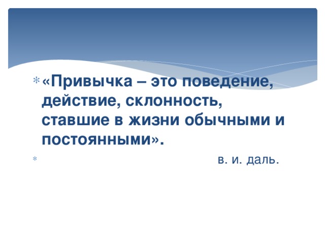 «Привычка – это поведение, действие, склонность, ставшие в жизни обычными и постоянными».  в. и. даль.