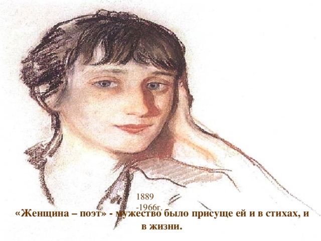 1889 -1966г. « Женщина – поэт» - мужество было присуще ей и в стихах, и в жизни.