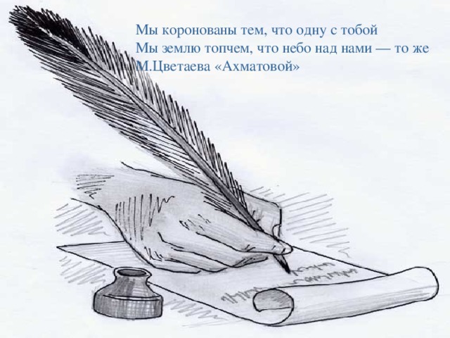 Мы коронованы тем, что одну с тобой  Мы землю топчем, что небо над нами — то же  М.Цветаева «Ахматовой»