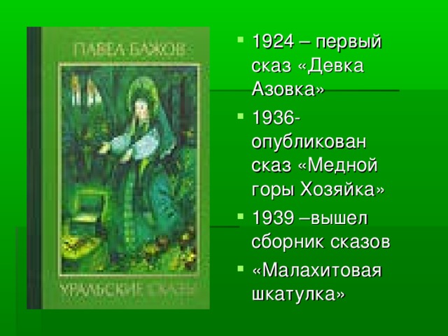 1924 – первый сказ «Девка Азовка» 1936-опубликован сказ «Медной горы Хозяйка» 1939 –вышел сборник сказов «Малахитовая шкатулка»