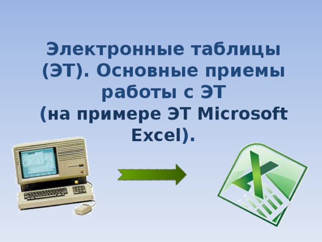 Электронные таблицы (ЭТ). Основные приемы работы с ЭТ  ( на примере ЭТ Microsoft Excel ).