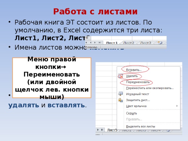 Работа с листами Рабочая книга ЭТ состоит из листов. По умолчанию, в Excel содержится три листа: Лист1, Лист2, Лист3 . Имена листов можно изменять     Имена листов можно удалять и вставлять . Меню правой кнопки→ Переименовать (или двойной щелчок лев. кнопки мыши)