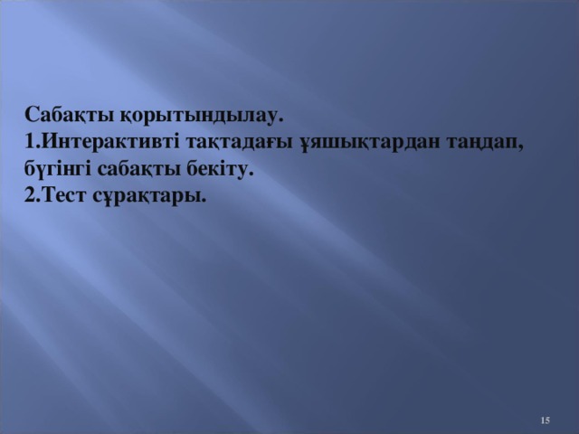 Сабақты қорытындылау. Интерактивті тақтадағы ұяшықтардан таңдап, бүгінгі сабақты бекіту. Тест сұрақтары.