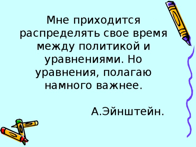 Мне приходится распределять свое время между политикой и уравнениями. Но уравнения, полагаю намного важнее.   А.Эйнштейн.