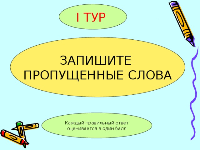 I ТУР  ЗАПИШИТЕ ПРОПУЩЕННЫЕ СЛОВА Каждый правильный ответ оценивается в один балл