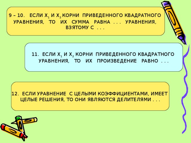 9 – 10. ЕСЛИ Х 1 И Х 2 КОРНИ ПРИВЕДЕННОГО КВАДРАТНОГО УРАВНЕНИЯ, ТО ИХ СУММА РАВНА . . . УРАВНЕНИЯ, ВЗЯТОМУ С . . .  ЕСЛИ Х 1 И Х 2 КОРНИ ПРИВЕДЕННОГО КВАДРАТНОГО УРАВНЕНИЯ, ТО ИХ ПРОИЗВЕДЕНИЕ РАВНО . . .  ЕСЛИ УРАВНЕНИЕ С ЦЕЛЫМИ КОЭФФИЦИЕНТАМИ, ИМЕЕТ ЦЕЛЫЕ РЕШЕНИЯ, ТО ОНИ ЯВЛЯЮТСЯ ДЕЛИТЕЛЯМИ . . .