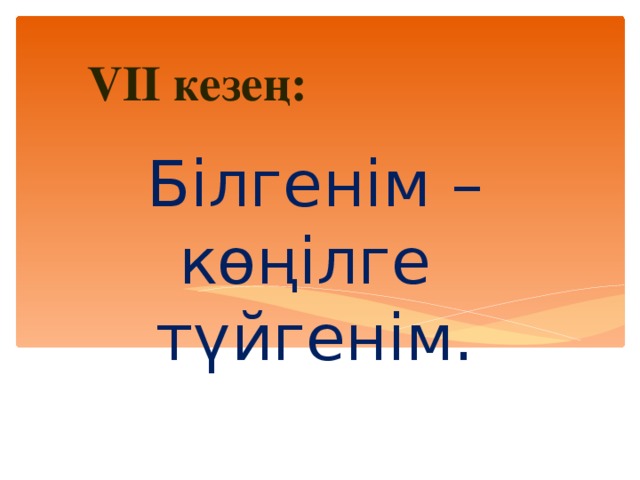 VII кезең:  Білгенім – көңілге түйгенім.