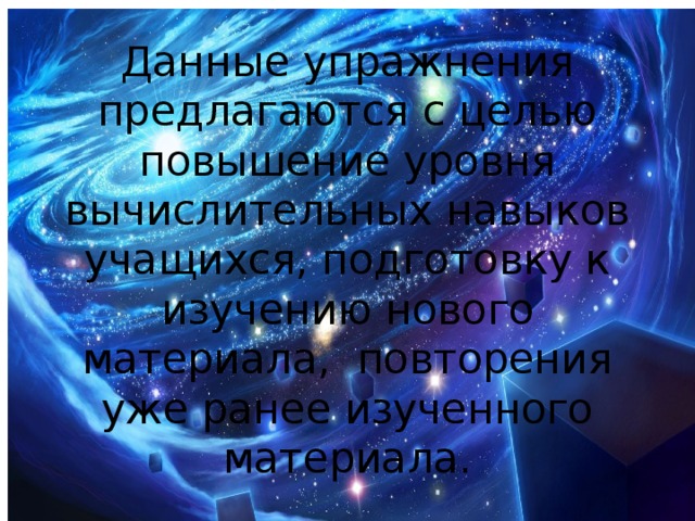 Данные упражнения предлагаются с целью повышение уровня вычислительных навыков учащихся, подготовку к изучению нового материала, повторения уже ранее изученного материала.