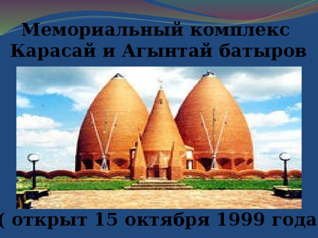 Мемориальный комплекс Карасай и Агынтай батыров ( открыт 15 октября 1999 года)