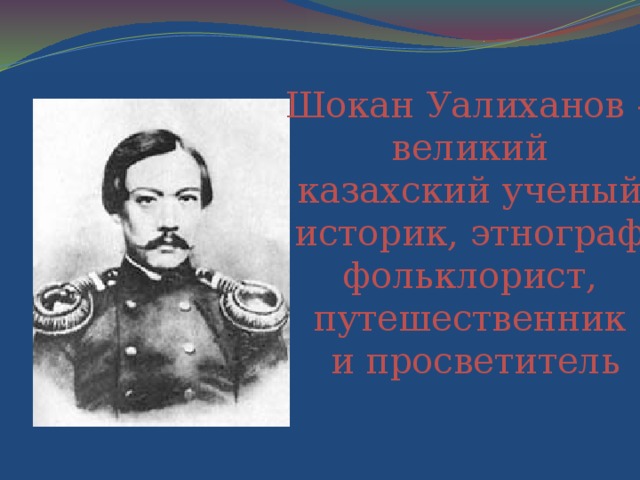 Шокан Уалиханов – великий казахский ученый,  историк, этнограф, фольклорист, путешественник и просветитель