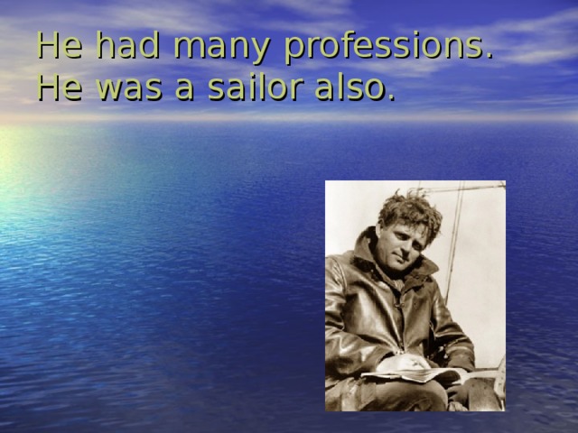 He had many professions. He was a sailor also.