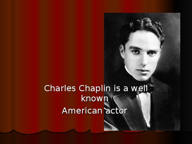 Charles Chaplin is a well known American actor