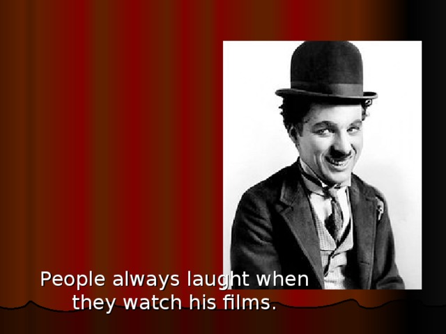 People always laught when they watch his films.