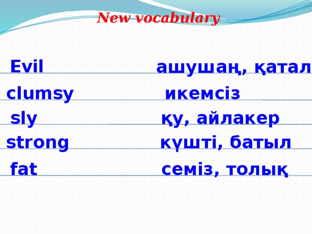 New vocabulary Evil ашушаң, қатал clumsy икемсіз sly қу, айлакер strong күшті, батыл fat семіз, толық