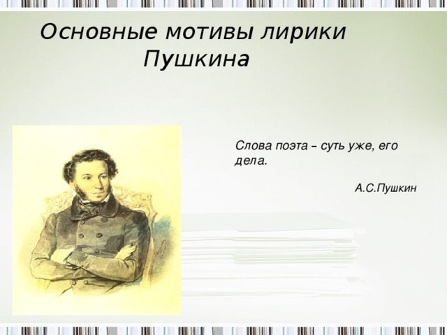 Основные мотивы лирики  Пушкина      Слова поэта – суть уже, его дела.  А.С.Пушкин