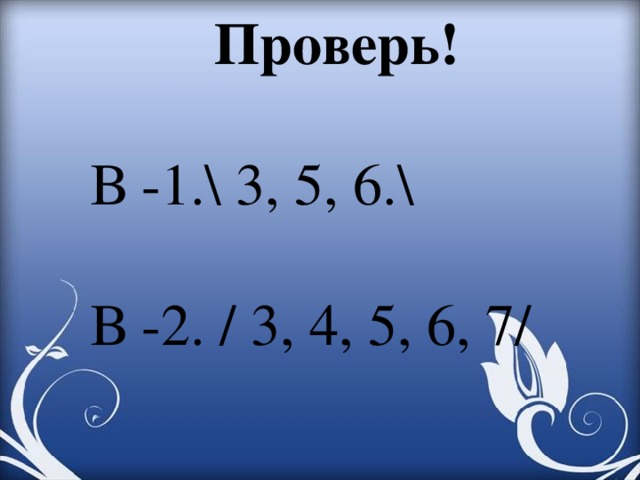 Проверь! В -1.\ 3, 5, 6.\ В -2. / 3, 4, 5, 6, 7/