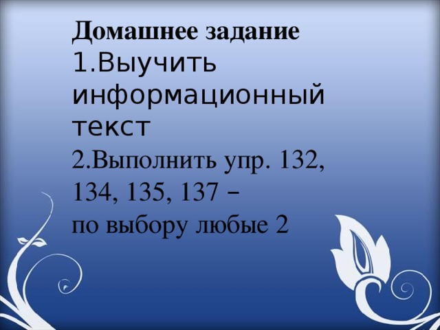 Домашнее задание 1.Выучить информационный текст 2.Выполнить упр. 132, 134, 135, 137 –  по выбору любые 2