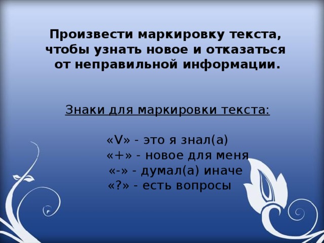 Произвести маркировку текста, чтобы узнать новое и отказаться от неправильной информации.   Знаки для маркировки текста: « V » - это я знал(а)  «+» - новое для меня  «-» - думал(а) иначе  «?» - есть вопросы