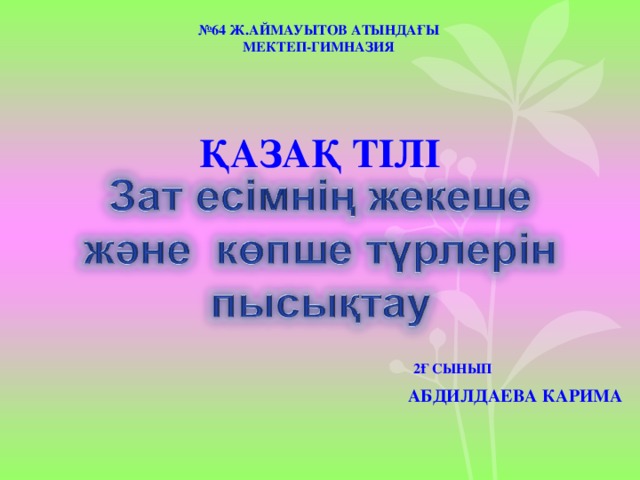 № 64 Ж.АЙМАУЫТОВ АТЫНДАҒЫ МЕКТЕП-ГИМНАЗИЯ ҚАЗАҚ ТІЛІ 2Ғ СЫНЫП АБДИЛДАЕВА КАРИМА