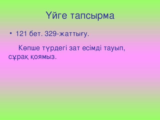 Үйге тапсырма 121 бет. 329-жаттығу.  Көпше түрдегі зат есімді тауып, сұрақ қоямыз.