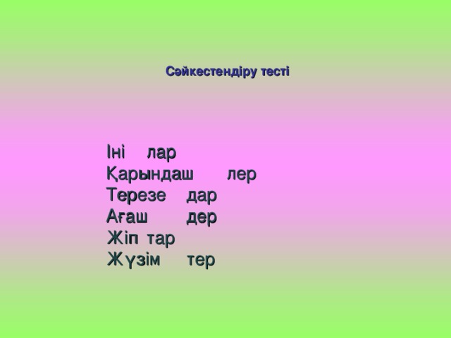 Сәйкестендіру тесті Іні     лар  Қарындаш   лер  Терезе    дар  Ағаш    дер  Жіп     тар  Жүзім    тер