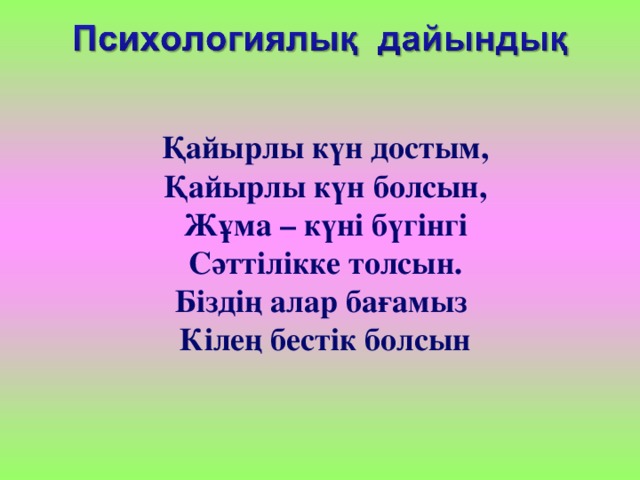 Қайырлы күн достым, Қайырлы күн болсын, Жұма – күні бүгінгі Сәттілікке толсын. Біздің алар бағамыз Кілең бестік болсын