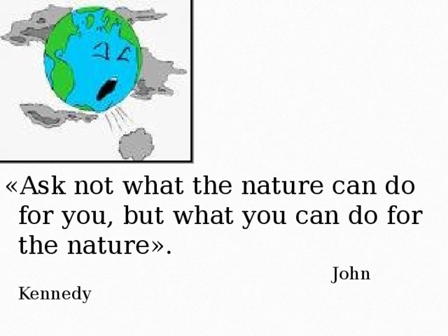 «Ask not what the nature can do for you, but what you can do for the nature».  John Kennedy