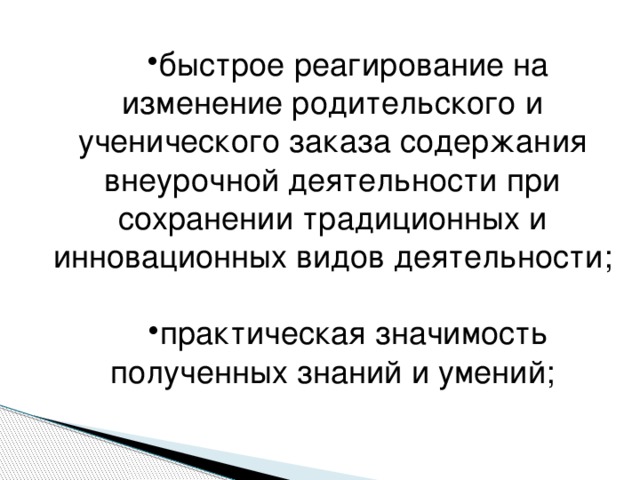 быстрое реагирование на изменение родительского и ученического заказа содержания внеурочной деятельности при сохранении традиционных и инновационных видов деятельности; практическая значимость полученных знаний и умений;