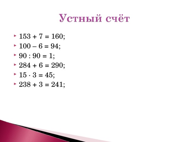 153 + 7 = 160; 100 – 6 = 94; 90 : 90 = 1; 284 + 6 = 290; 15 · 3 = 45; 238 + 3 = 241;