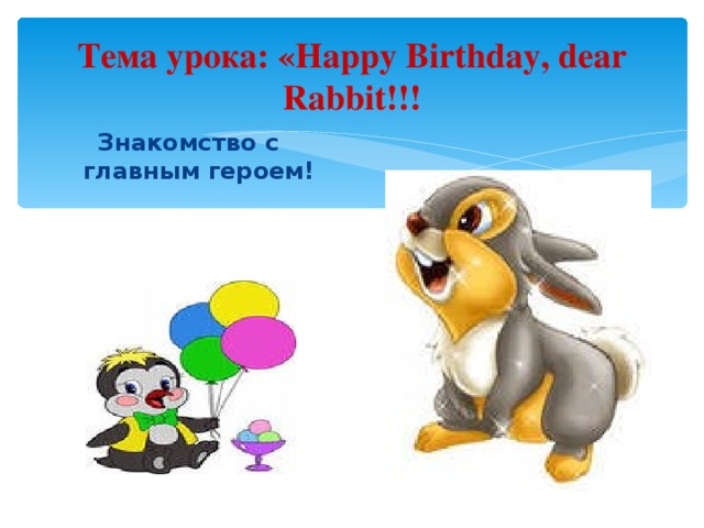 Тема урока: «Happy Birthday, dear Rabbit!!! Знакомство с главным героем!