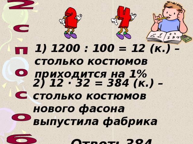 1) 1200 : 100 = 12 (к.) – столько костюмов приходится на 1% 2) 12 · 32 = 384 (к.) – столько костюмов нового фасона выпустила фабрика  Ответ: 384 костюма.