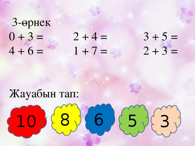   3-өрнек 0 + 3 = 2 + 4 = 3 + 5 = 4 + 6 = 1 + 7 = 2 + 3 = Жауабын тап: 8 6 5 10 3