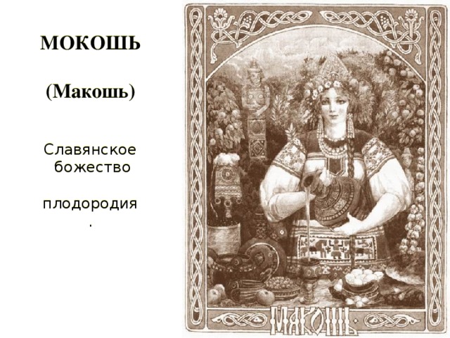 МОКОШЬ  (Макошь) Славянское  божество  плодородия.