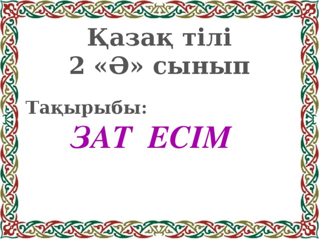 Қазақ тілі 2 «Ә» сынып Тақырыбы: ЗАТ ЕСІМ