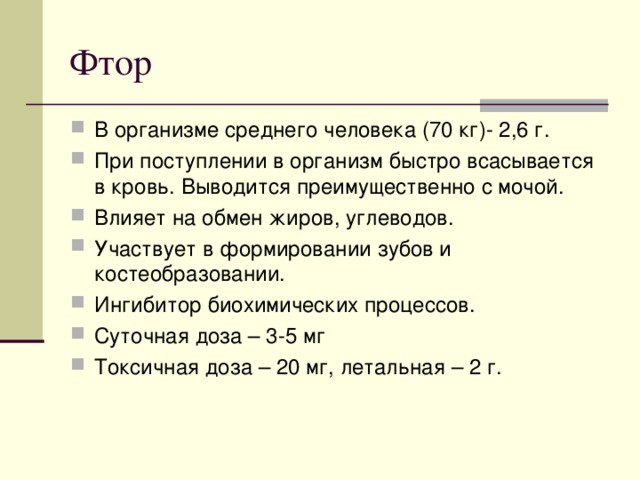 В организме среднего человека (70 кг)- 2,6 г. При поступлении в организм быстро всасывается в кровь. Выводится преимущественно с мочой. Влияет на обмен жиров, углеводов. Участвует в формировании зубов и костеобразовании. Ингибитор биохимических процессов. Суточная доза – 3-5 мг Токсичная доза – 20 мг, летальная – 2 г.