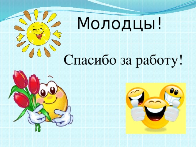 Молодцы! Спасибо за работу!