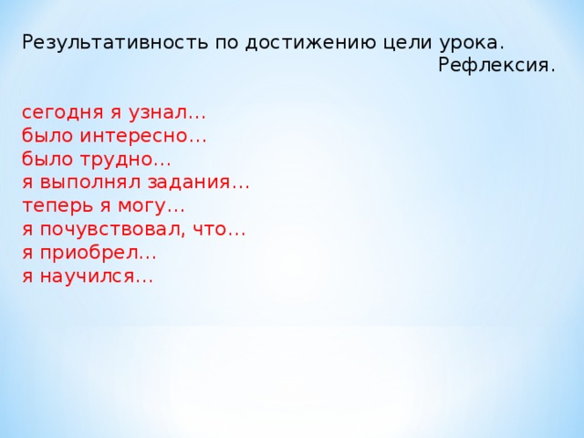 Результативность по достижению цели урока. Рефлексия. сегодня я узнал… было интересно… было трудно… я выполнял задания… теперь я могу… я почувствовал, что… я приобрел… я научился…