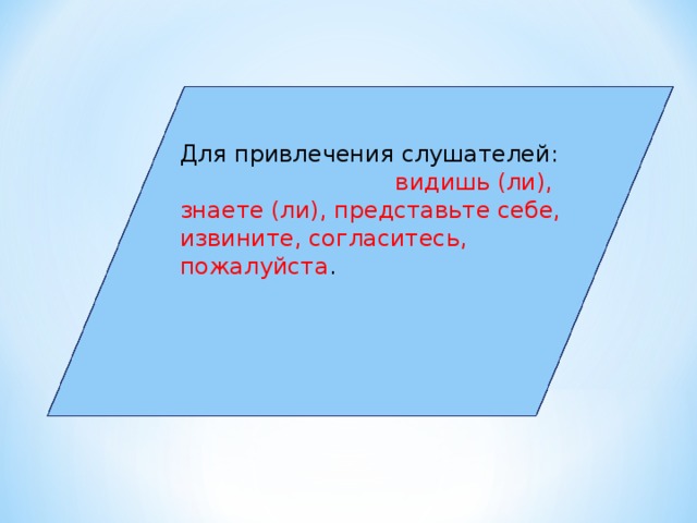 Для привлечения слушателей: видишь (ли), знаете (ли), представьте себе, извините, согласитесь, пожалуйста .