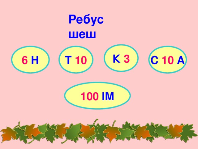 Ребус шеш К 3 6 Н Т 10 С 10 А 100 ІМ