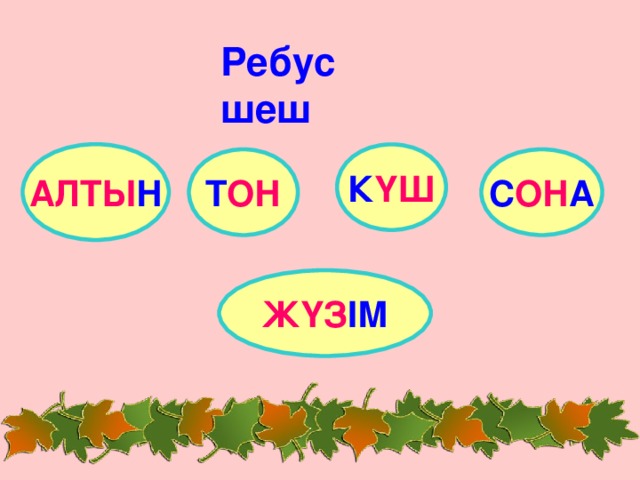 Ребус шеш АЛТЫ Н К ҮШ Т ОН С ОН А ЖҮЗ ІМ